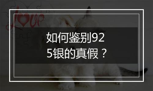 如何鉴别925银的真假？