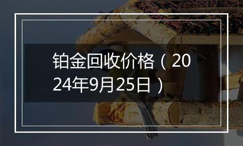 铂金回收价格（2024年9月25日）