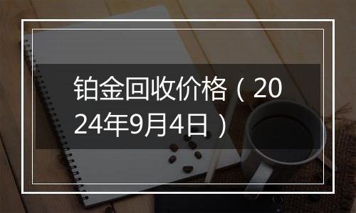 铂金回收价格（2024年9月4日）