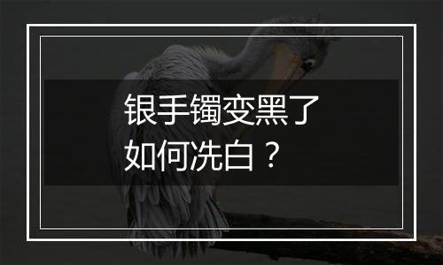 银手镯变黑了如何冼白？