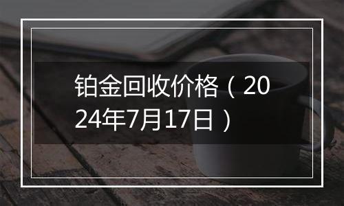 铂金回收价格（2024年7月17日）