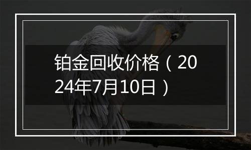 铂金回收价格（2024年7月10日）