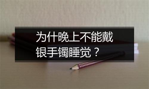 为什晚上不能戴银手镯睡觉？