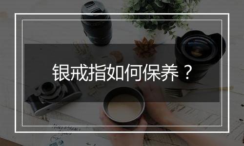 银戒指如何保养？