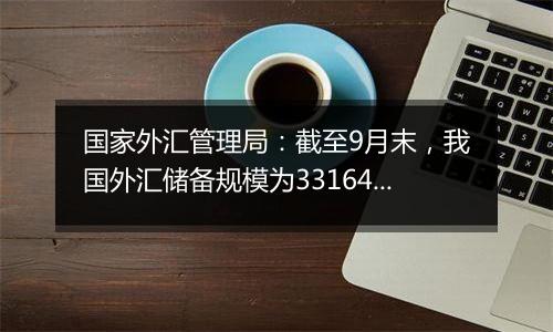 国家外汇管理局：截至9月末，我国外汇储备规模为33164亿美元