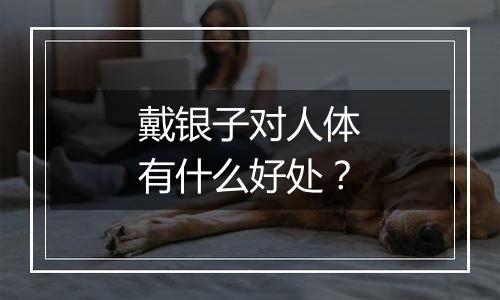 戴银子对人体有什么好处？