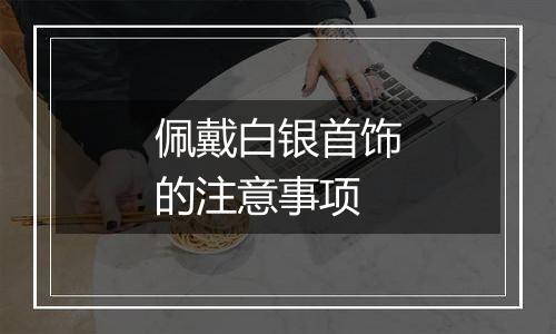 佩戴白银首饰的注意事项