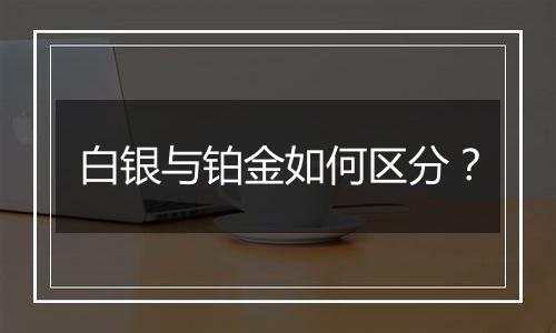 白银与铂金如何区分？