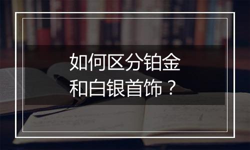 如何区分铂金和白银首饰？