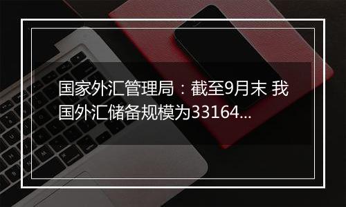 国家外汇管理局：截至9月末 我国外汇储备规模为33164亿美元