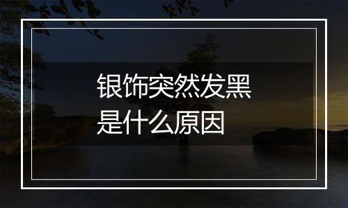 银饰突然发黑是什么原因