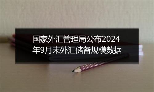 国家外汇管理局公布2024年9月末外汇储备规模数据