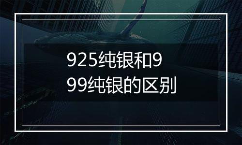 925纯银和999纯银的区别