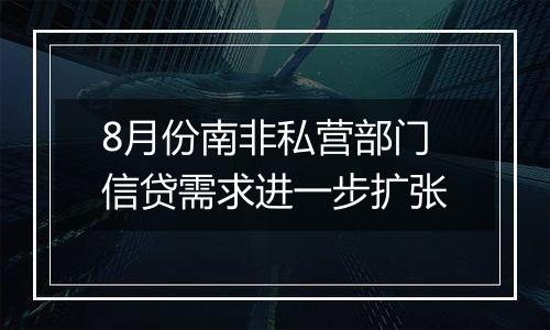 8月份南非私营部门信贷需求进一步扩张