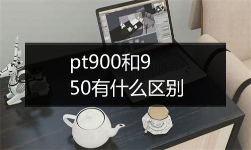 pt900和950有什么区别