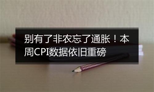 别有了非农忘了通胀！本周CPI数据依旧重磅