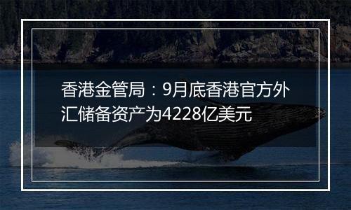 香港金管局：9月底香港官方外汇储备资产为4228亿美元