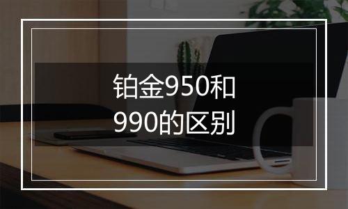 铂金950和990的区别