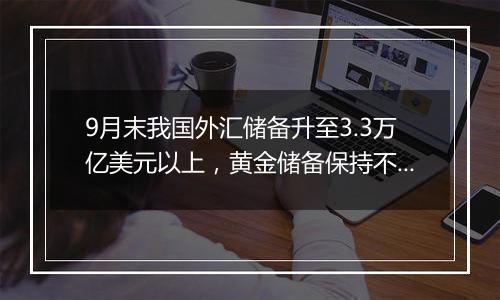 9月末我国外汇储备升至3.3万亿美元以上，黄金储备保持不变