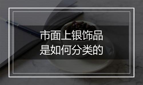 市面上银饰品是如何分类的