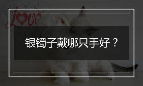 银镯子戴哪只手好？