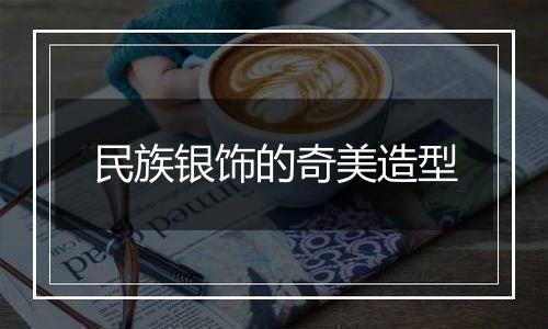 民族银饰的奇美造型