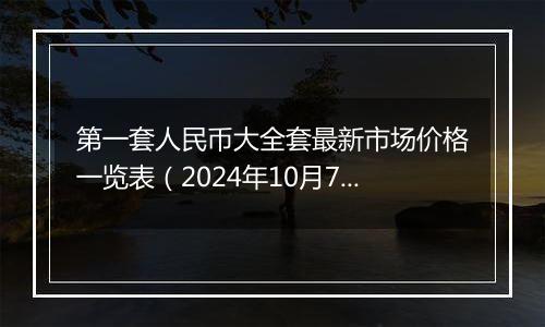 第一套人民币大全套最新市场价格一览表（2024年10月7日）