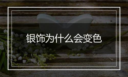 银饰为什么会变色