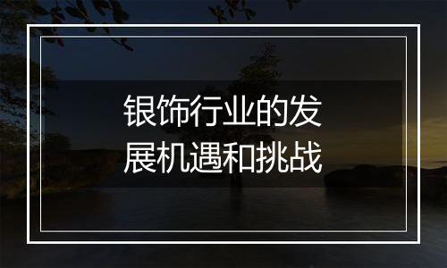 银饰行业的发展机遇和挑战