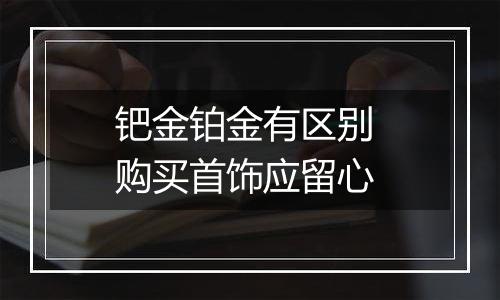 钯金铂金有区别 购买首饰应留心