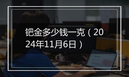 钯金多少钱一克（2024年11月6日）