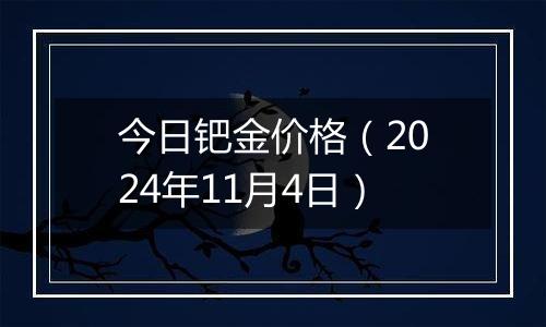 今日钯金价格（2024年11月4日）