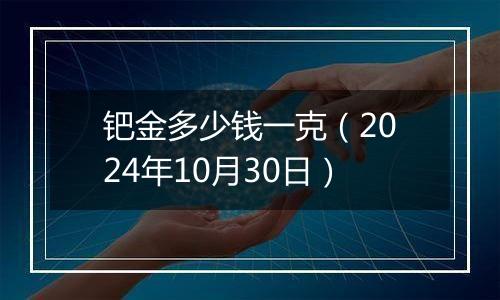 钯金多少钱一克（2024年10月30日）