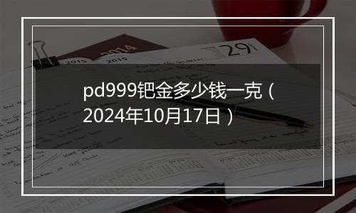 pd999钯金多少钱一克（2024年10月17日）