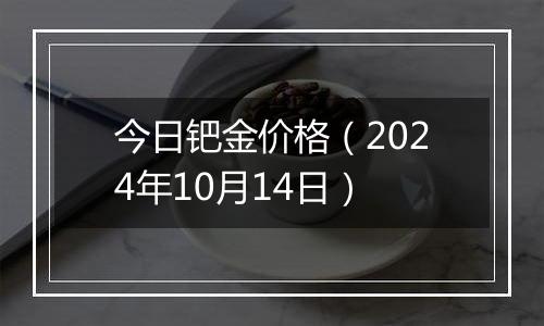 今日钯金价格（2024年10月14日）