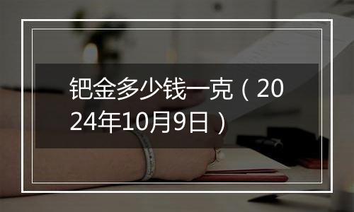 钯金多少钱一克（2024年10月9日）