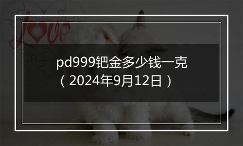 pd999钯金多少钱一克（2024年9月12日）