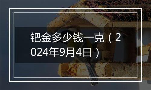 钯金多少钱一克（2024年9月4日）