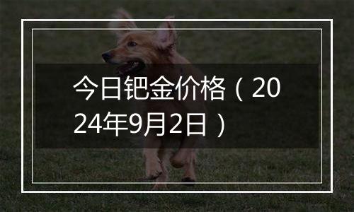 今日钯金价格（2024年9月2日）