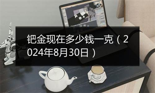 钯金现在多少钱一克（2024年8月30日）