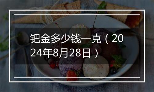 钯金多少钱一克（2024年8月28日）