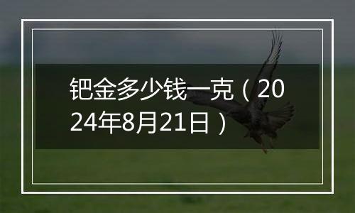 钯金多少钱一克（2024年8月21日）