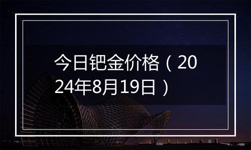 今日钯金价格（2024年8月19日）