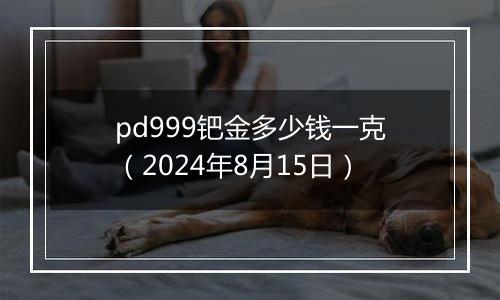 pd999钯金多少钱一克（2024年8月15日）