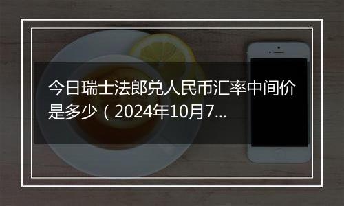 今日瑞士法郎兑人民币汇率中间价是多少（2024年10月7日）