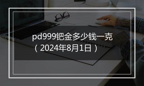 pd999钯金多少钱一克（2024年8月1日）