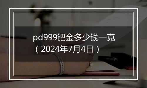 pd999钯金多少钱一克（2024年7月4日）