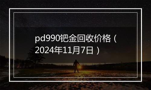 pd990钯金回收价格（2024年11月7日）