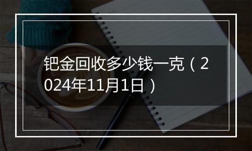 钯金回收多少钱一克（2024年11月1日）