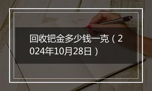 回收钯金多少钱一克（2024年10月28日）